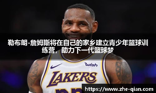 勒布朗-詹姆斯将在自己的家乡建立青少年篮球训练营，助力下一代篮球梦