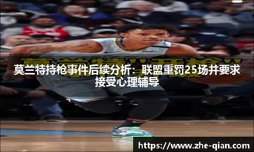 莫兰特持枪事件后续分析：联盟重罚25场并要求接受心理辅导