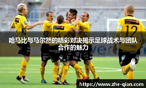 哈马比与马尔然的精彩对决揭示足球战术与团队合作的魅力